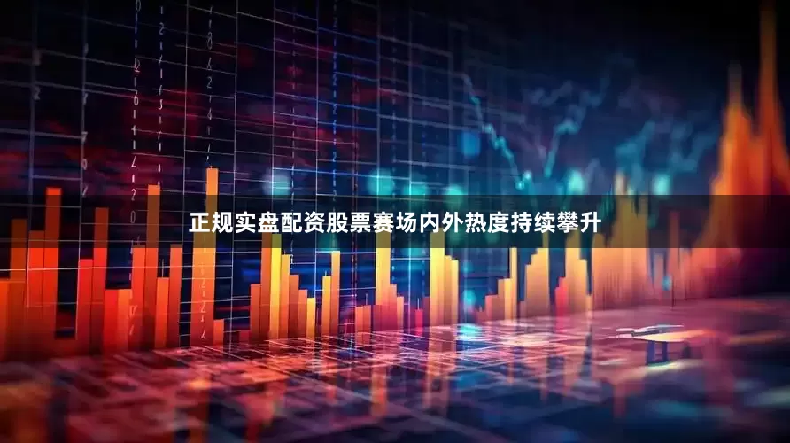 正规实盘配资股票赛场内外热度持续攀升