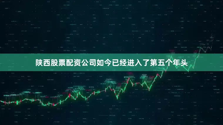 陕西股票配资公司如今已经进入了第五个年头