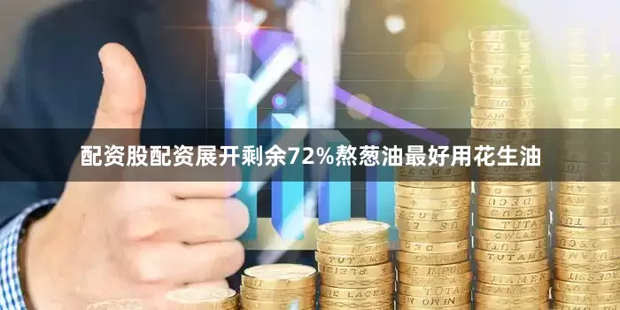 配资股配资展开剩余72%熬葱油最好用花生油