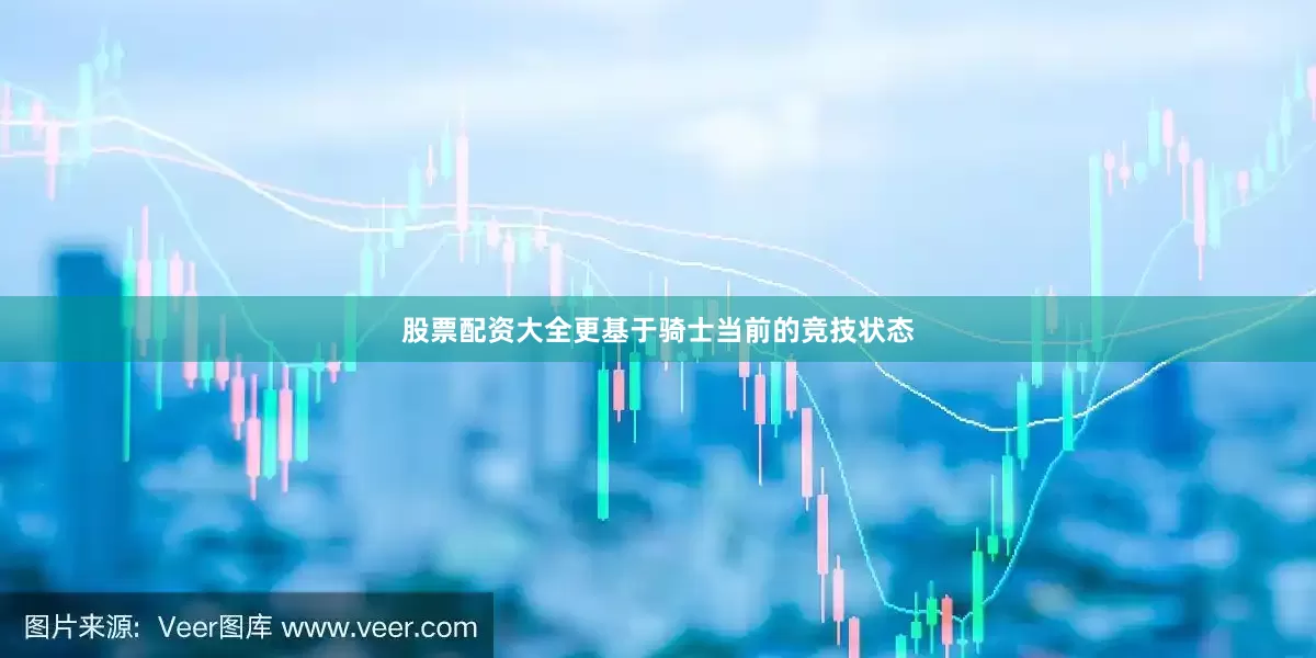 股票配资大全更基于骑士当前的竞技状态