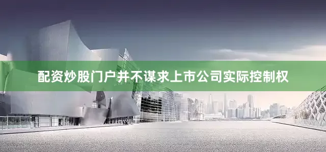配资炒股门户并不谋求上市公司实际控制权