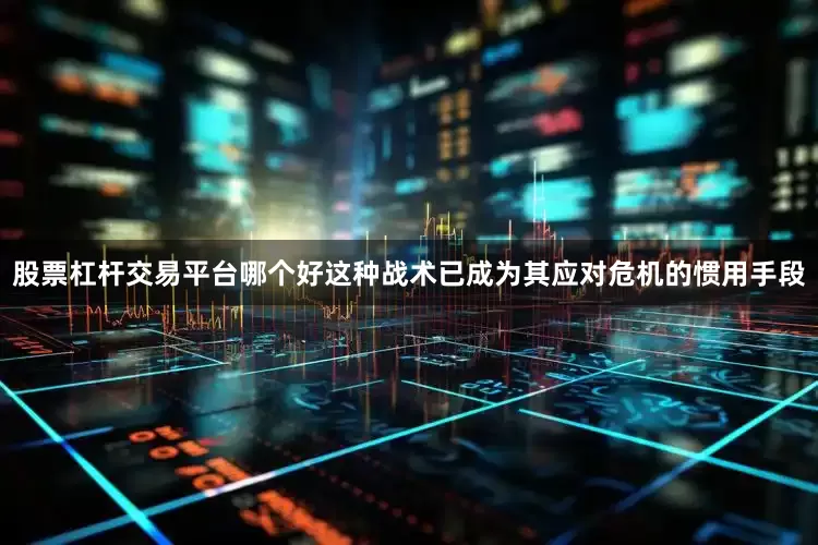 股票杠杆交易平台哪个好这种战术已成为其应对危机的惯用手段