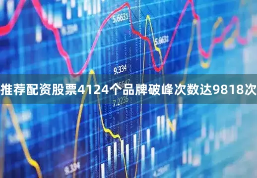 推荐配资股票4124个品牌破峰次数达9818次