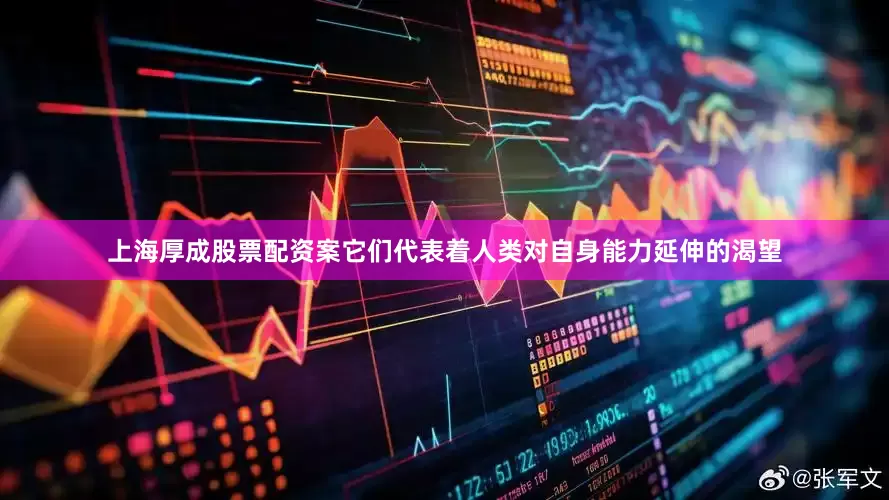 上海厚成股票配资案它们代表着人类对自身能力延伸的渴望