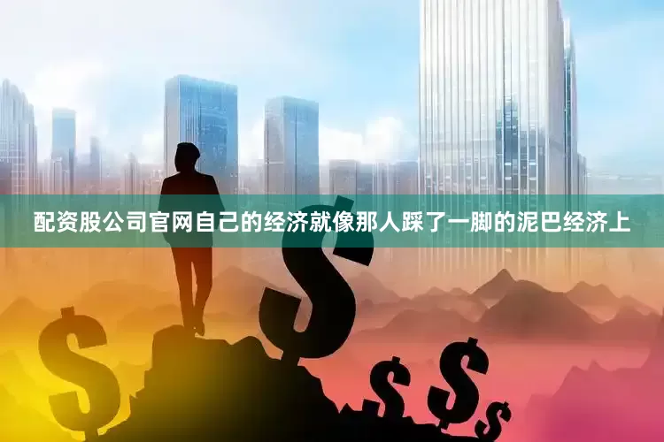 配资股公司官网自己的经济就像那人踩了一脚的泥巴经济上