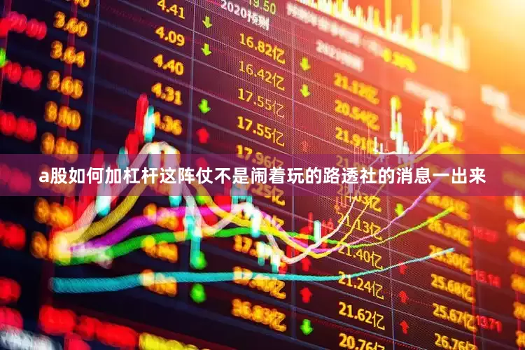 a股如何加杠杆这阵仗不是闹着玩的路透社的消息一出来
