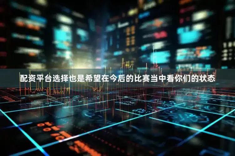 配资平台选择也是希望在今后的比赛当中看你们的状态