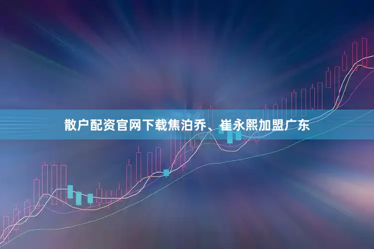 散户配资官网下载焦泊乔、崔永熙加盟广东