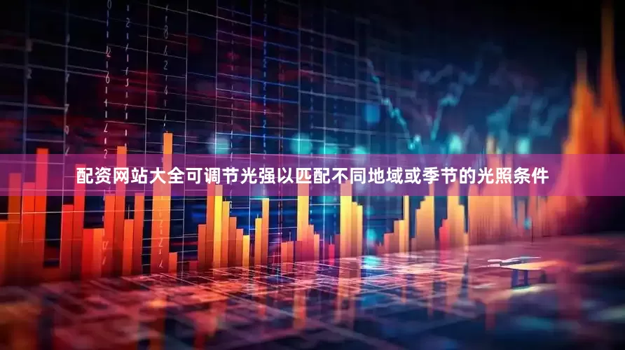 配资网站大全可调节光强以匹配不同地域或季节的光照条件