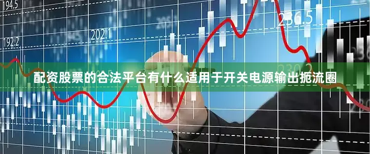 配资股票的合法平台有什么适用于开关电源输出扼流圈